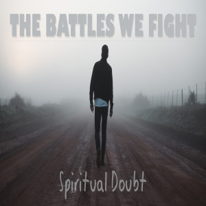 Sermon Series: The Battle We Fight; Message:Spiritual Doubt