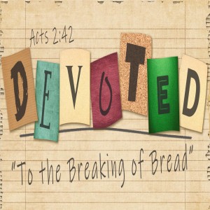 Series:DEVOTED, Message: To the Breaking of Bread