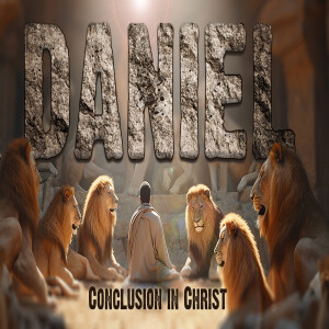 Sermon Series: Daniel; Message: Conclusion in Christ
