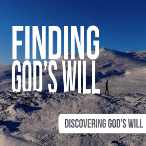 Sermon Series: FINDING GOD’S WILL, Message: DISCOVERING GOD’S WILL