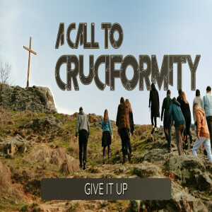Sermon Series:A Call to Cruciformity; Message:Give It Up