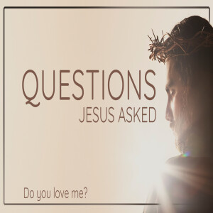 Sermon Series: Questions Jesus Asked; Message: Do You Love Me?