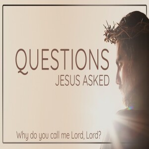 Sermon Series:Questions Jesus Asked; Message:Why Do You Call Me Lord, Lord?