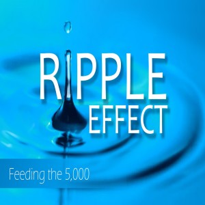 Sermon Series:Ripple Effect; Message:Feeding the 5000