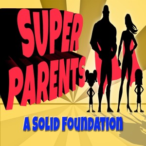 Series: Super Parents, Message: A Solid Foundation