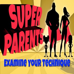 Series: Super Parents, Message: Examine Your Technique