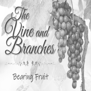 Sermon Series:The Vine and Branches; Message:Bearing Fruit