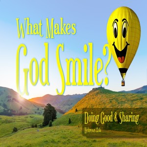 Series:What Makes God Smile, Message: Doing Good & Sharing