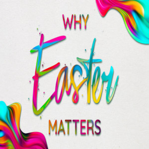 Series:Why Easter Matters; Message:Why Easter Matters