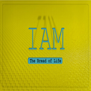 Sermon Series:I AM; Message:The Bread of Life