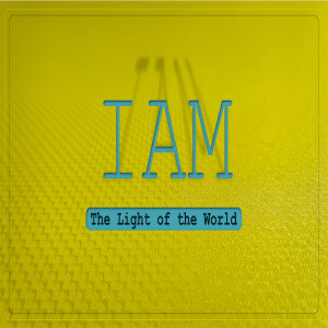 Sermon Series: I AM; Message: The Light OF The World