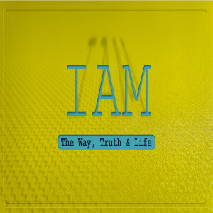 Sermon Series: I AM; Message: The Way, Truth, & Life