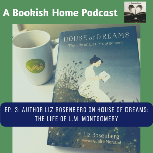 Ep 3: Author Liz Rosenberg On “House of Dreams: The Life of L.M. Montgomery”