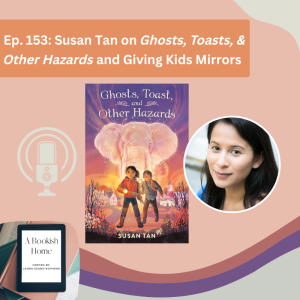 Ep. 153: Susan Tan on Ghosts, Toasts, & Other Hazards and Giving Kids Mirrors