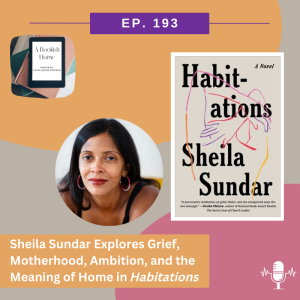 Ep. 193: Sheila Sundar Explores Grief, Motherhood, Ambition, and the Meaning of Home in Habitations