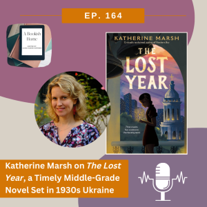 Ep. 164: Katherine Marsh on The Lost Year, a Timely Middle-Grade Novel Set in 1930s Ukraine