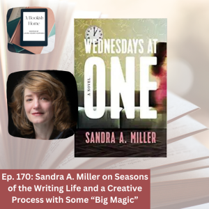 Ep. 170: Sandra A. Miller on Seasons of the Writing Life and a Creative Process with Some “Big Magic”