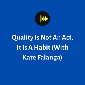 Quality Is Not An Act, It Is A Habit (With Kate Falanga)