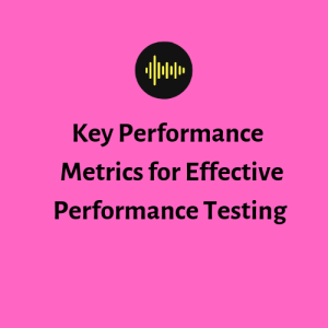 Key Performance  Metrics for Effective Performance Testing