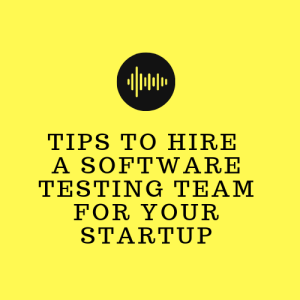 Tips to hire a software testing team for your Startup