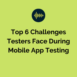 Top 6 Challenges Testers Face During Mobile App Testing