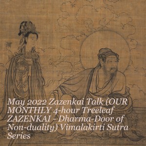 May 2022 Zazenkai Talk (OUR MONTHLY 4-hour Treeleaf ZAZENKAI - Dharma-Door of Non-duality) Vimalakirti Sutra Series