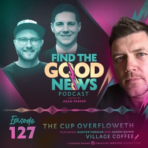 Ep. 127 - The Cup Overfloweth - Ft. Village Coffee - Find the Good News with Oran Parker