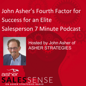 John Asher’s Fourth Factor for Success for an Elite Salesperson 7 Minute Podcast