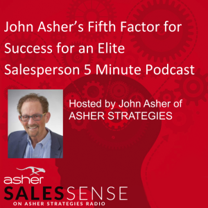 John Asher’s Fifth Factor for Success for an Elite Salesperson 5 Minute Podcast
