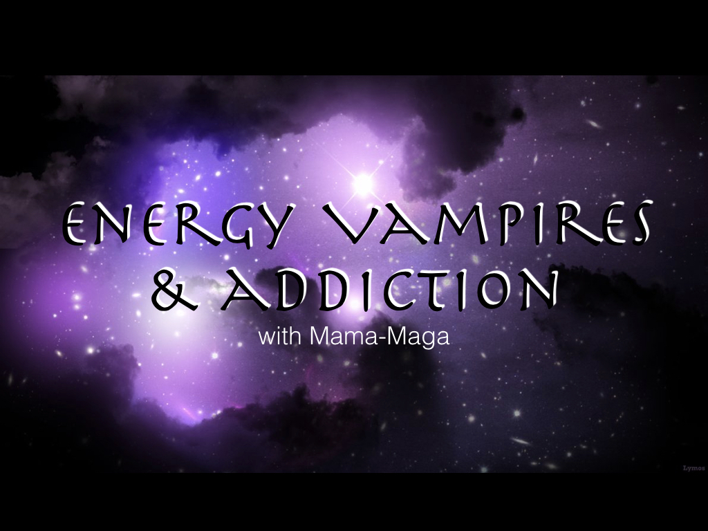 Energy Vampires &amp; Addictions with Mama-Maga