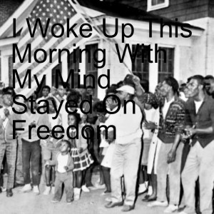 I Woke Up This Morning With My Mind Stayed On Freedom
