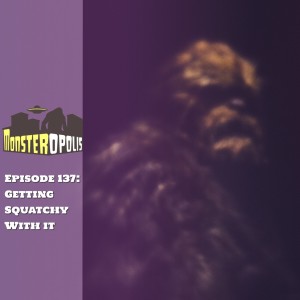 Episode 137: Getting Squatchy With It