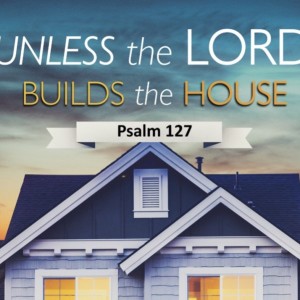 Unless the LORD Builds the House