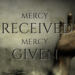 Mercy Received; Mercy Given