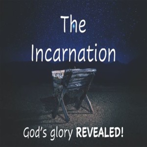 The Incarnation: God's Glory Revealed!