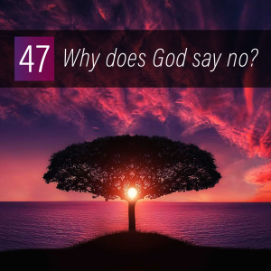 047 - Why does God say no?
