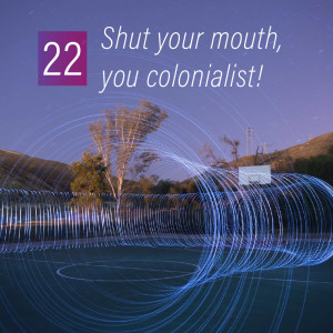 022 - Shut your mouth, you colonialist!