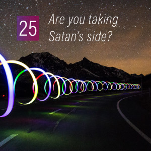 025 - Are you taking Satan's side?