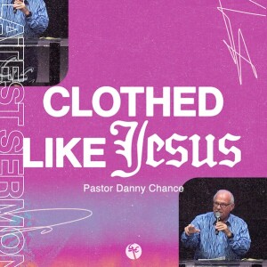 Clothed Like Jesus | Pastor Danny Chance | Christian Life Church