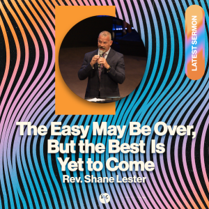 The Easy May Be Over, But the Best is Yet to Come | Rev. Shane Lester | Christian Life Church