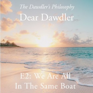 Dear Dawdler - E2: We Are All in the Same Boat