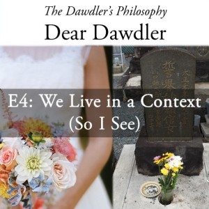Dear Dawdler - E4: We Live in a Context (So I See)