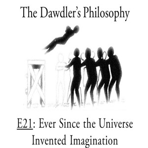 E21: Ever Since the Universe Invented Imagination - What Do You Believe but Can't Prove?