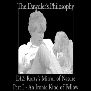 E42: Richard Rorty's Philosophy and the Mirror of Nature - Part I - An Ironic Kind of Fellow