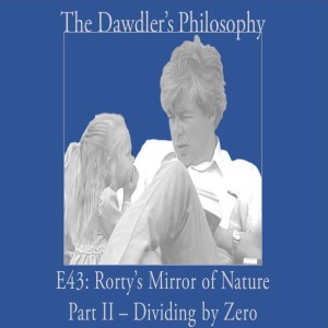E43: Rorty's Mirror of Nature Part II - Dividing by Zero