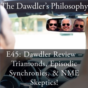 E45: Dawdler Review - Triamonds, Episodic Synchronies, and NME Skeptics!