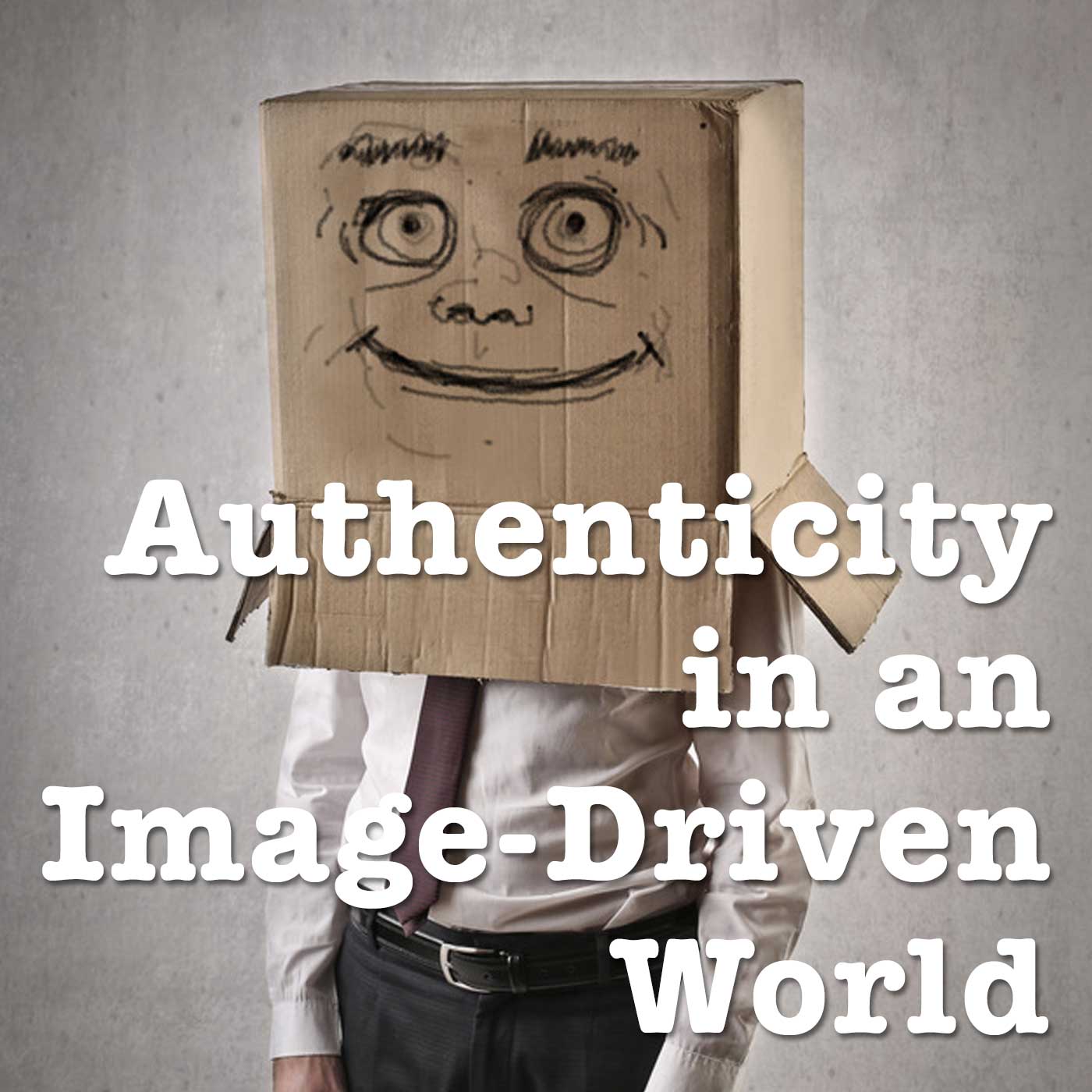 Authenticity in an Image-Driven World Part 1