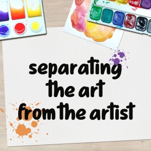 Separating the artist from their art.