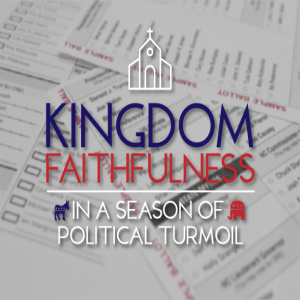 Kingdom Faithfulness In A Season of Political Turmoil