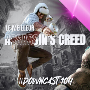 Downcast #104 : Le meilleur Assassin’s Creed de tous les temps est enfin là ! (#ASSASSINSCREEDVR)